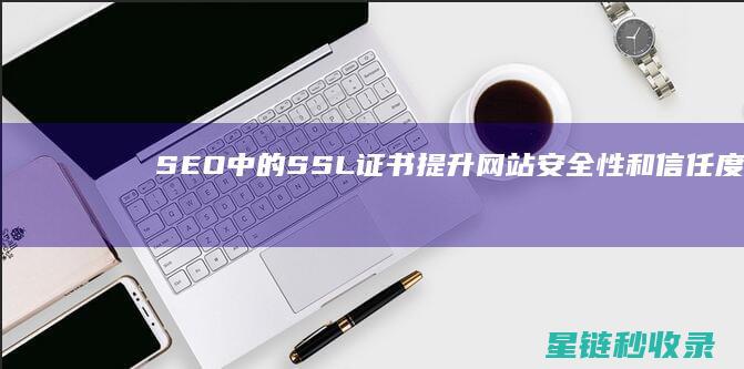 SEO中的SSL证书：提升网站安全性和信任度 (SEO中的H标签是什么意思)