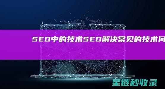 SEO中的技术SEO：解决常见的技术问题 (seo 技术)