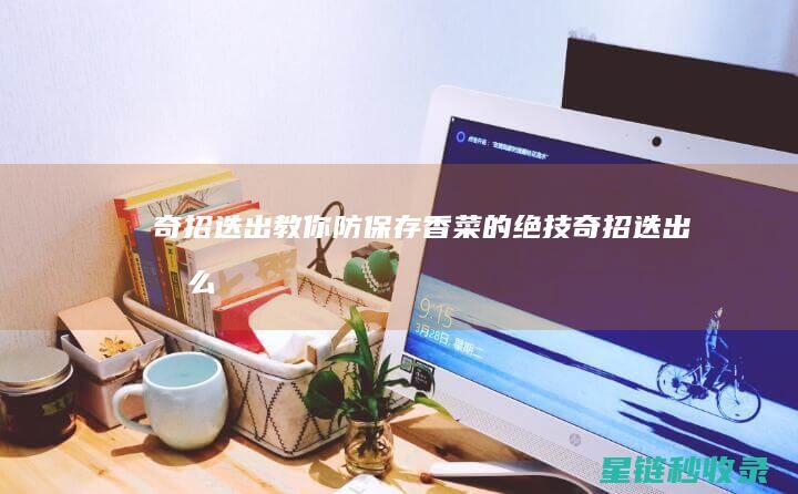 奇招迭出：教你防保存香菜的绝技 (奇招迭出怎么读)