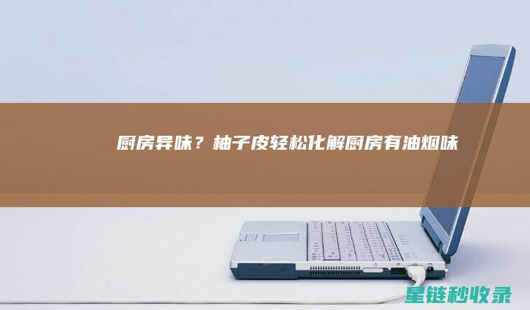 厨房异味？柚子皮轻松化解 (厨房有油烟味)