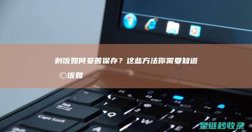 剩饭如何妥善保存？这些方法你需要知道 (剩饭如何妥善吃)
