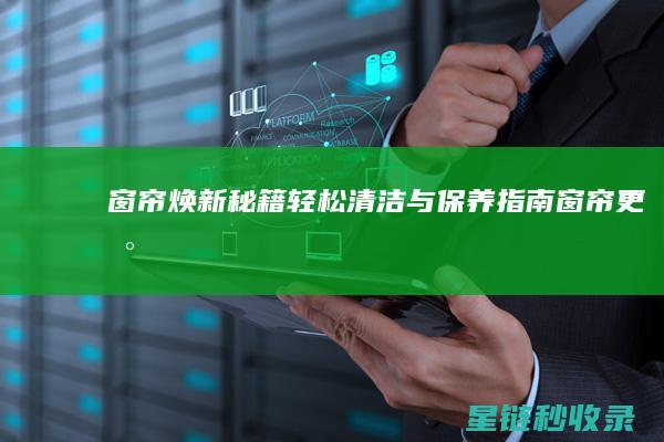 窗帘焕新秘籍：轻松清洁与保养指南 (窗帘更新)