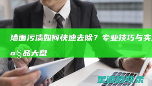 墙面污渍如何快速去除？专业技巧与实用产品大盘点 (墙面污渍如何去除)