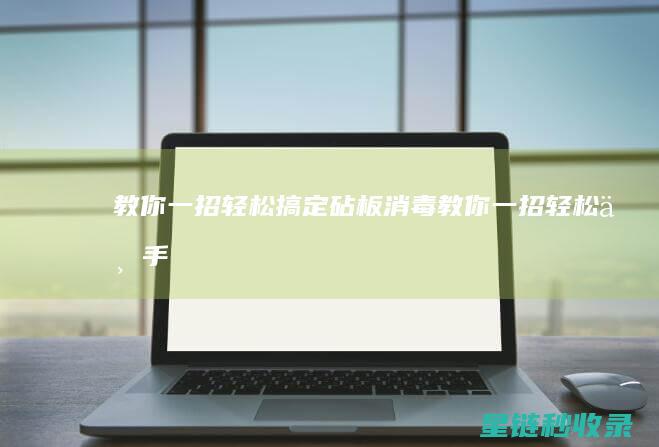 教你一招：轻松搞定砧板消毒 (教你一招轻松上手)