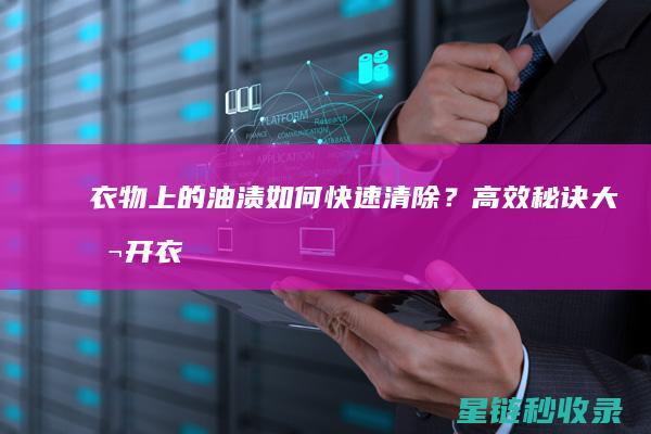 衣物上的油渍如何快速清除？高效秘诀大公开 (衣物上的油渍怎么清除干净)