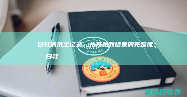 白鞋清洗全记录，从开始到结束的完整流程 (白鞋清洗全记录怎么写)