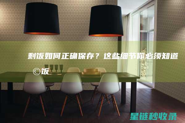 剩饭如何正确保存？这些细节你必须知道！ (剩饭如何正确吃)