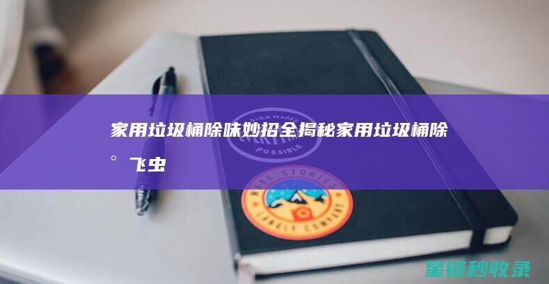家用垃圾桶除味妙招全揭秘 (家用垃圾桶除小飞虫)