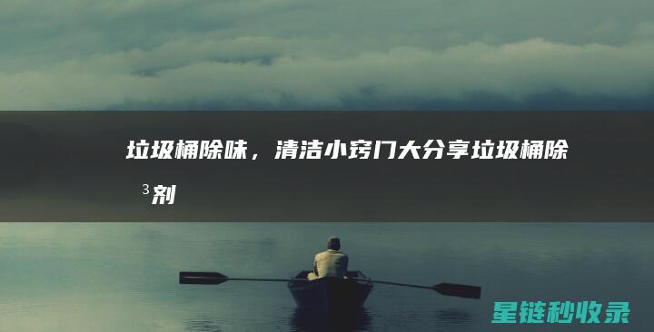 垃圾桶除味，清洁小窍门大分享 (垃圾桶除味剂)