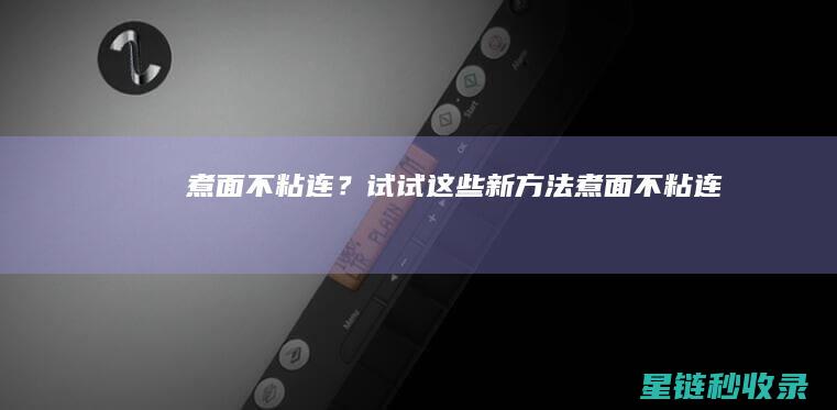 煮面不粘连？试试这些新方法 (煮面不粘连)