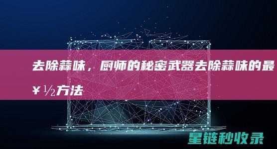 去除蒜味，厨师的秘密武器 (去除蒜味的最好方法)