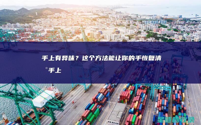 手上有异味？这个方法能让你的手恢复清新 (手上有异味是什么原因)