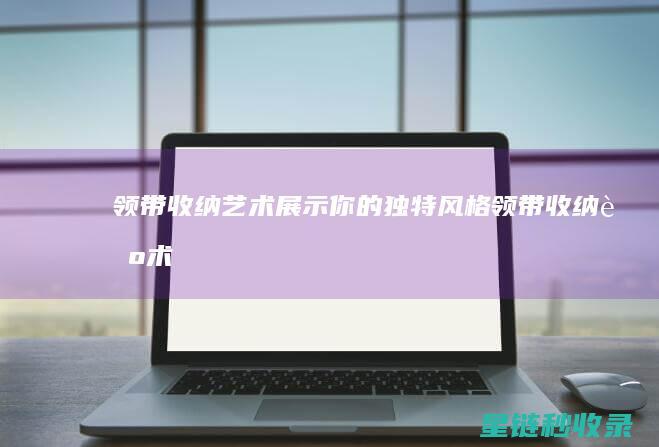 领带收纳艺术：展示你的独特风格 (领带收纳艺术图片)
