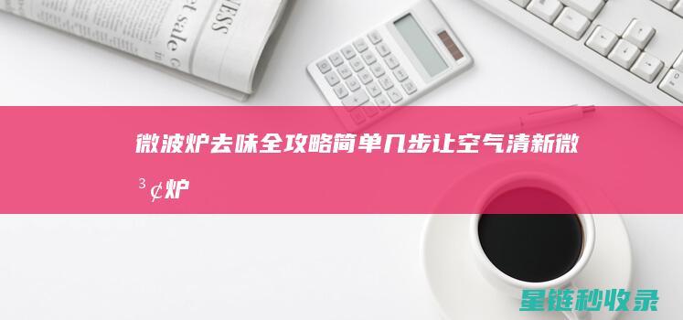 微波炉去味全攻略：简单几步让空气清新 (微波炉的除味功能是什么)